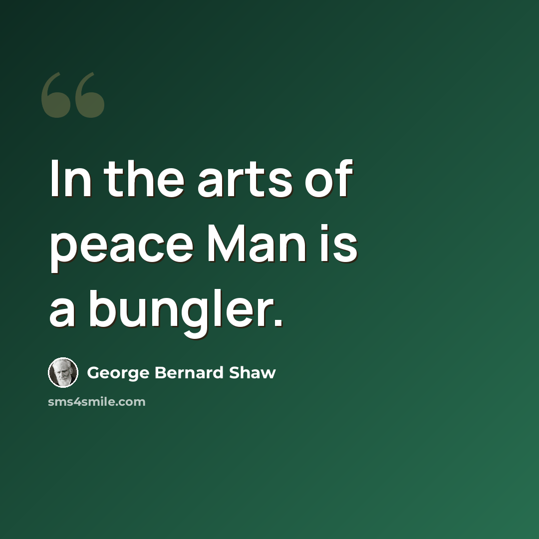 “In the arts of peace Man is a bungler.” quote by George Bernard Shaw