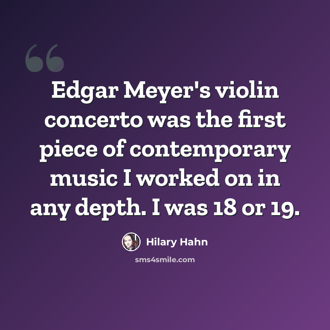 “Edgar Meyer's violin concerto was the first piece of contemporary music I worked on in any depth. I was 18 or 19.” quote by Hilary Hahn