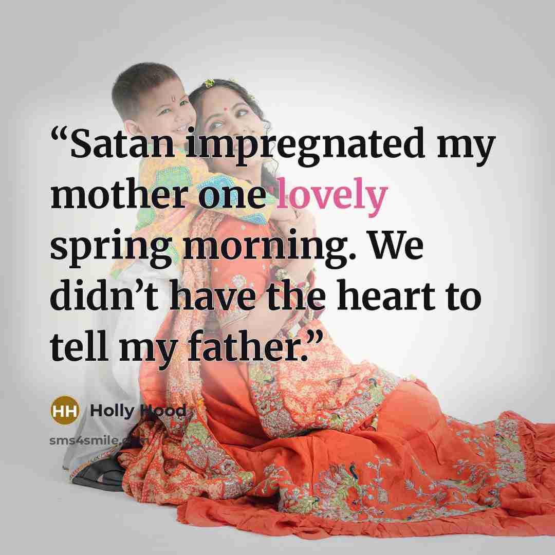 “Satan impregnated my mother one lovely spring morning. We didn’t have the heart to tell my father.” quote by Holly Hood