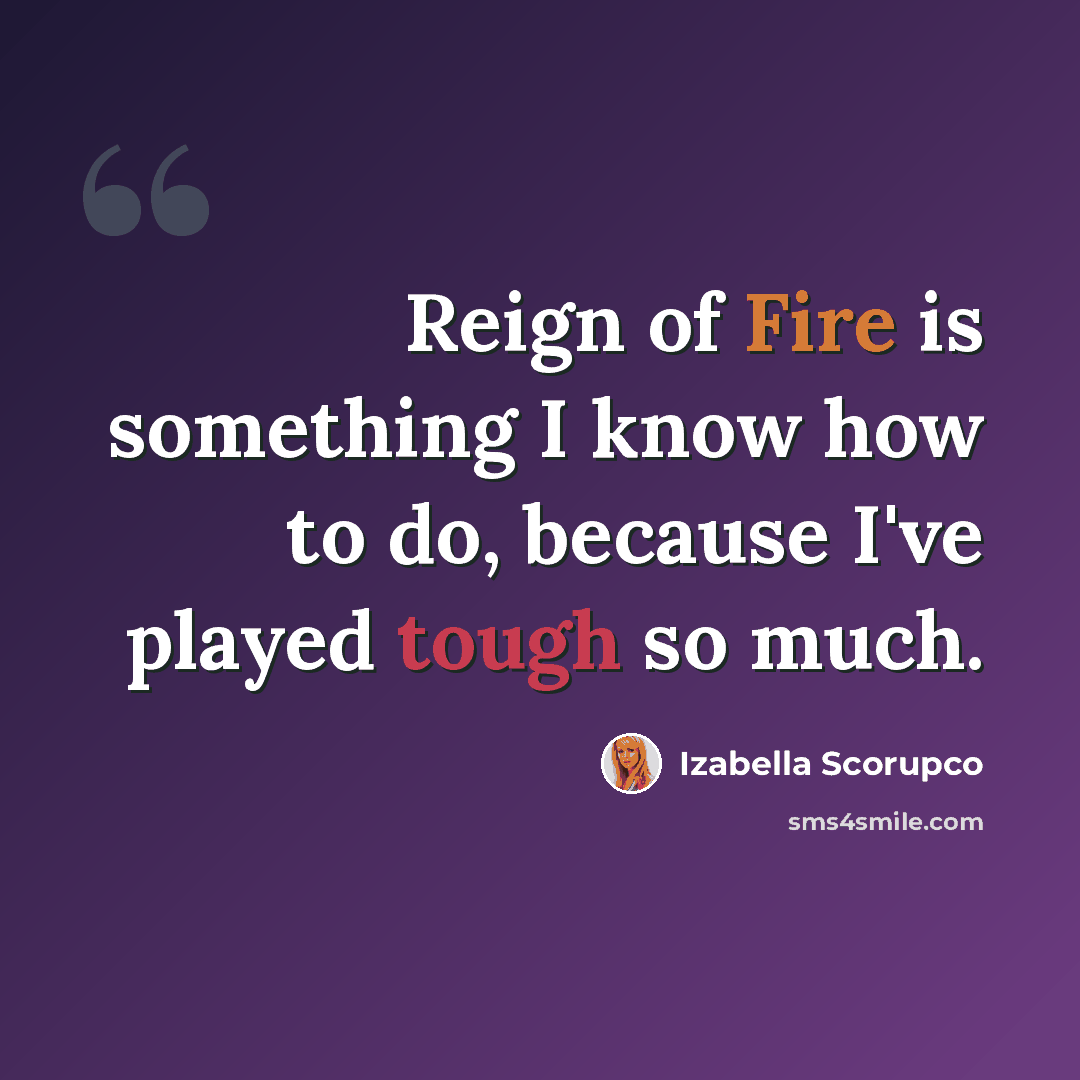 “Reign of Fire is something I know how to do, because I've played tough so much.” quote by Izabella Scorupco