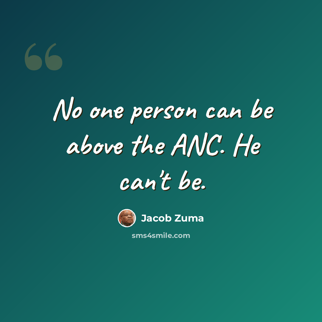 “No one person can be above the ANC. He can't be.” quote by Jacob Zuma