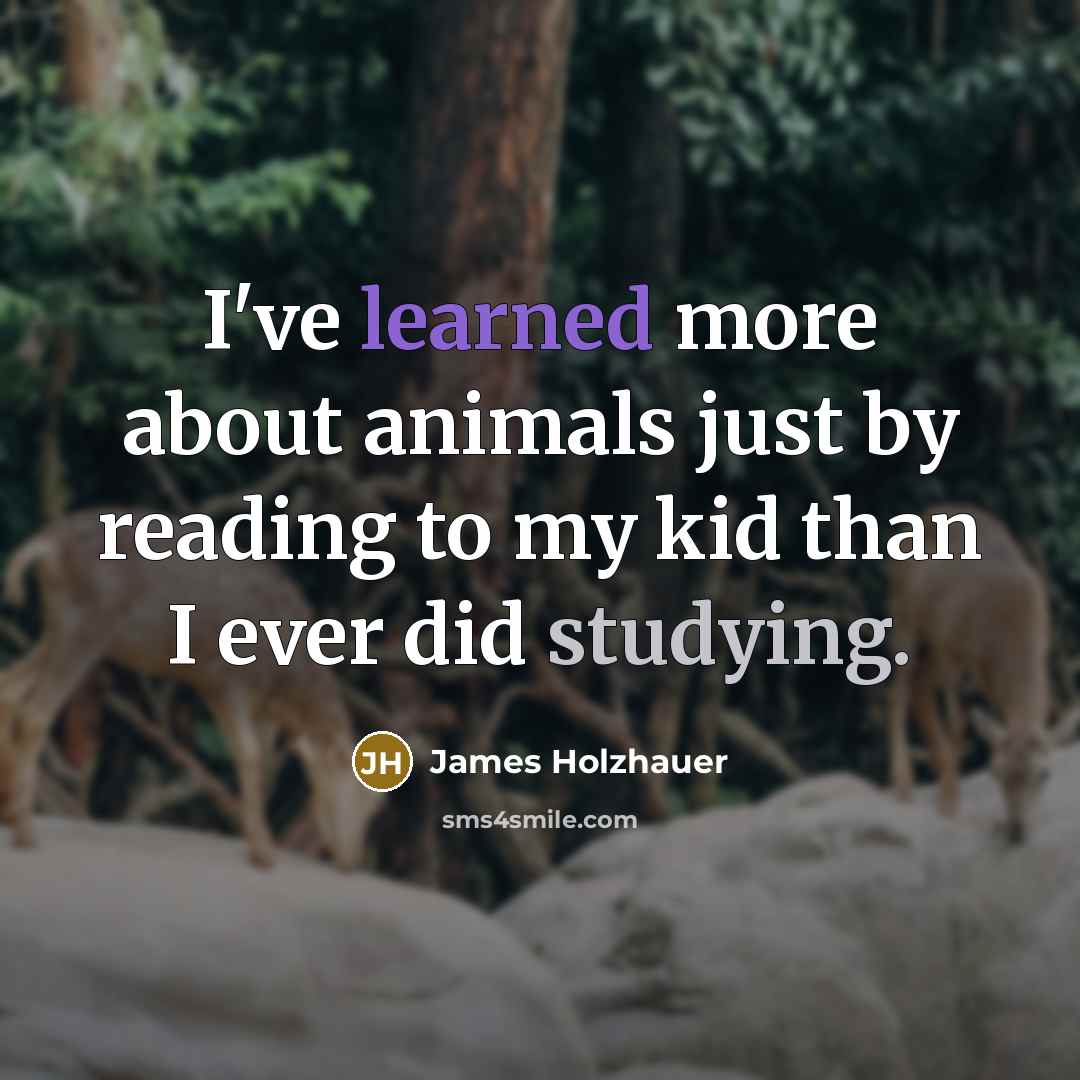 “I've learned more about animals just by reading to my kid than I ever did studying.” quote by James Holzhauer