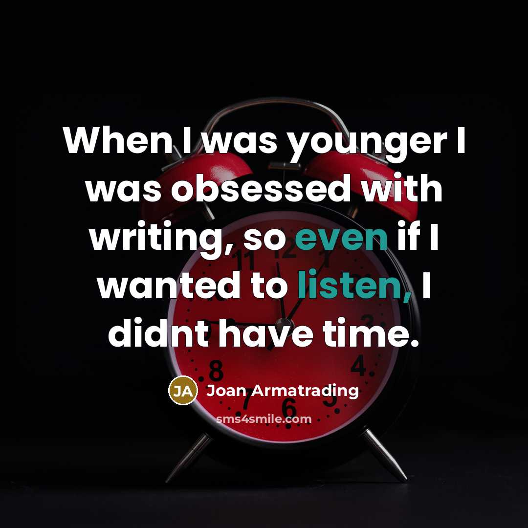 “When I was younger I was obsessed with writing, so even if I wanted to listen, I didnt have time.” quote by Joan Armatrading