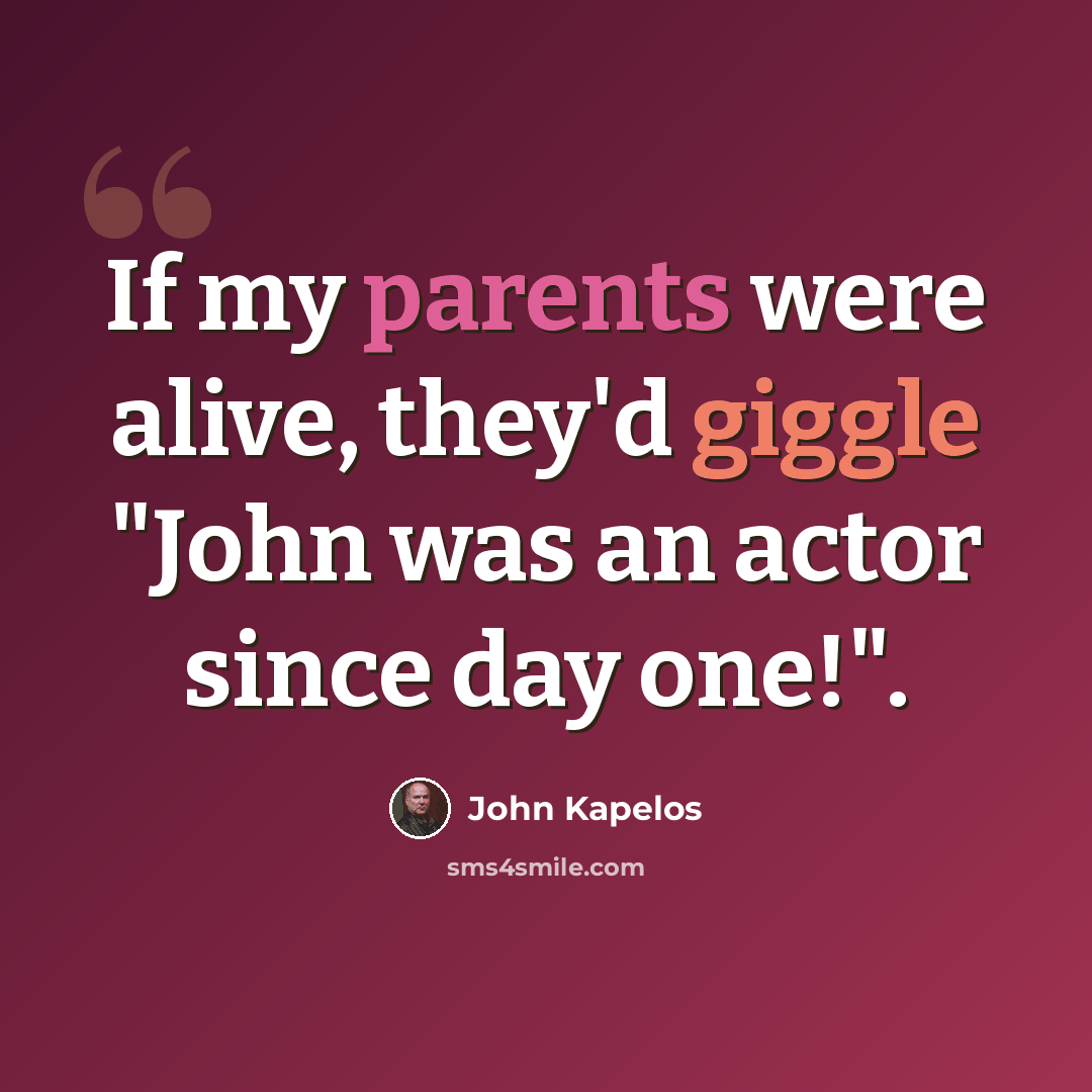 “If my parents were alive, they'd giggle "John was an actor since day one!".” quote by John Kapelos