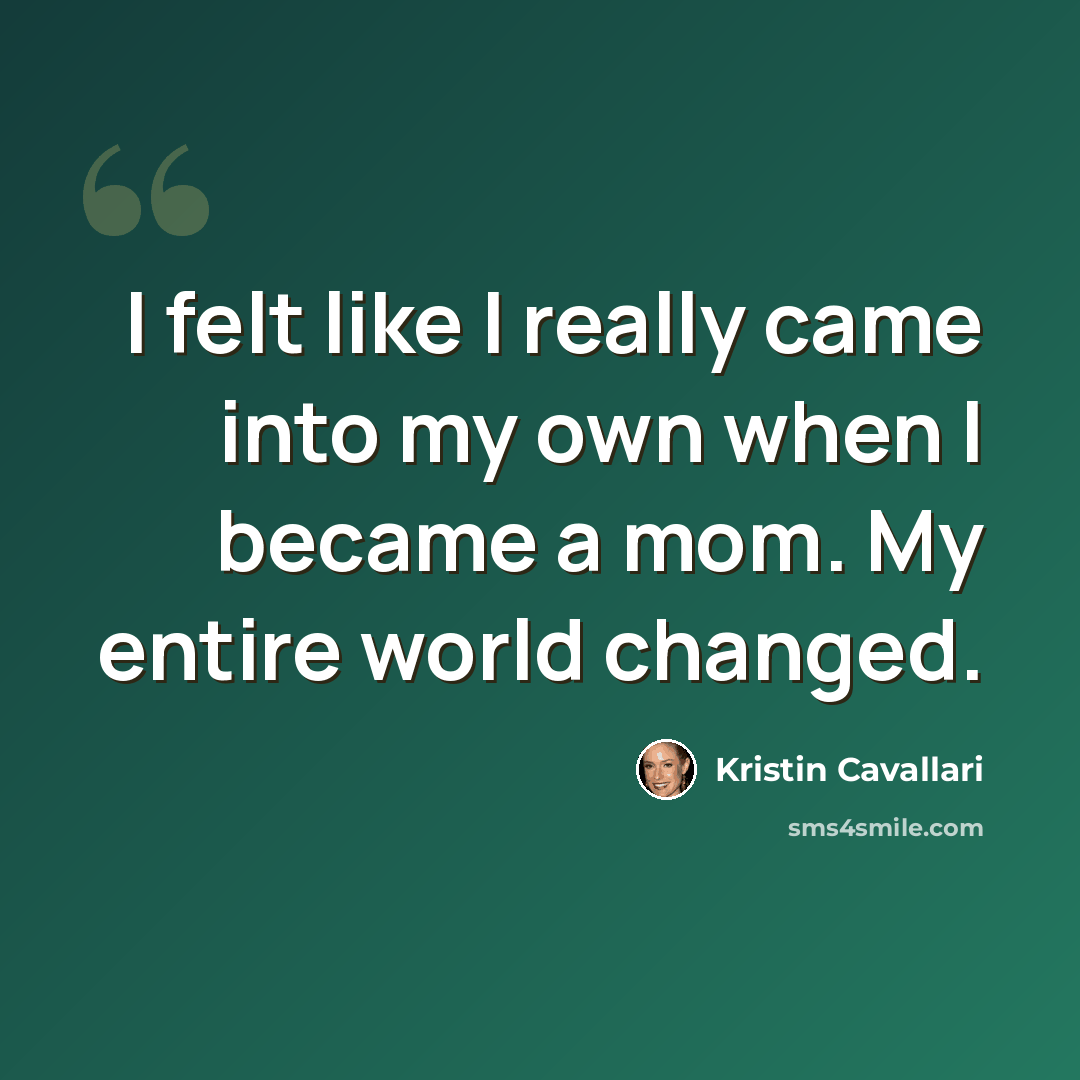 “I felt like I really came into my own when I became a mom. My entire world changed.” quote by Kristin Cavallari