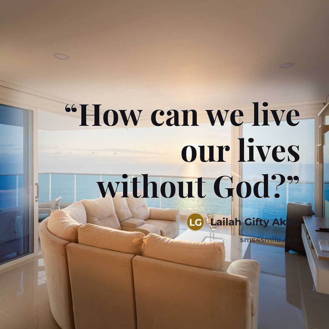 “How can we live our lives without God?” quote by Lailah Gifty Akita