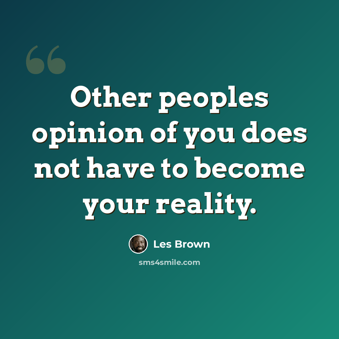 “Other peoples opinion of you does not have to become your reality.” quote by Les Brown