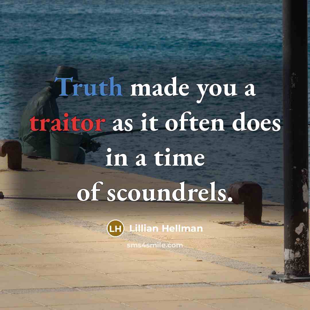 “Truth made you a traitor as it often does in a time of scoundrels.” quote by Lillian Hellman