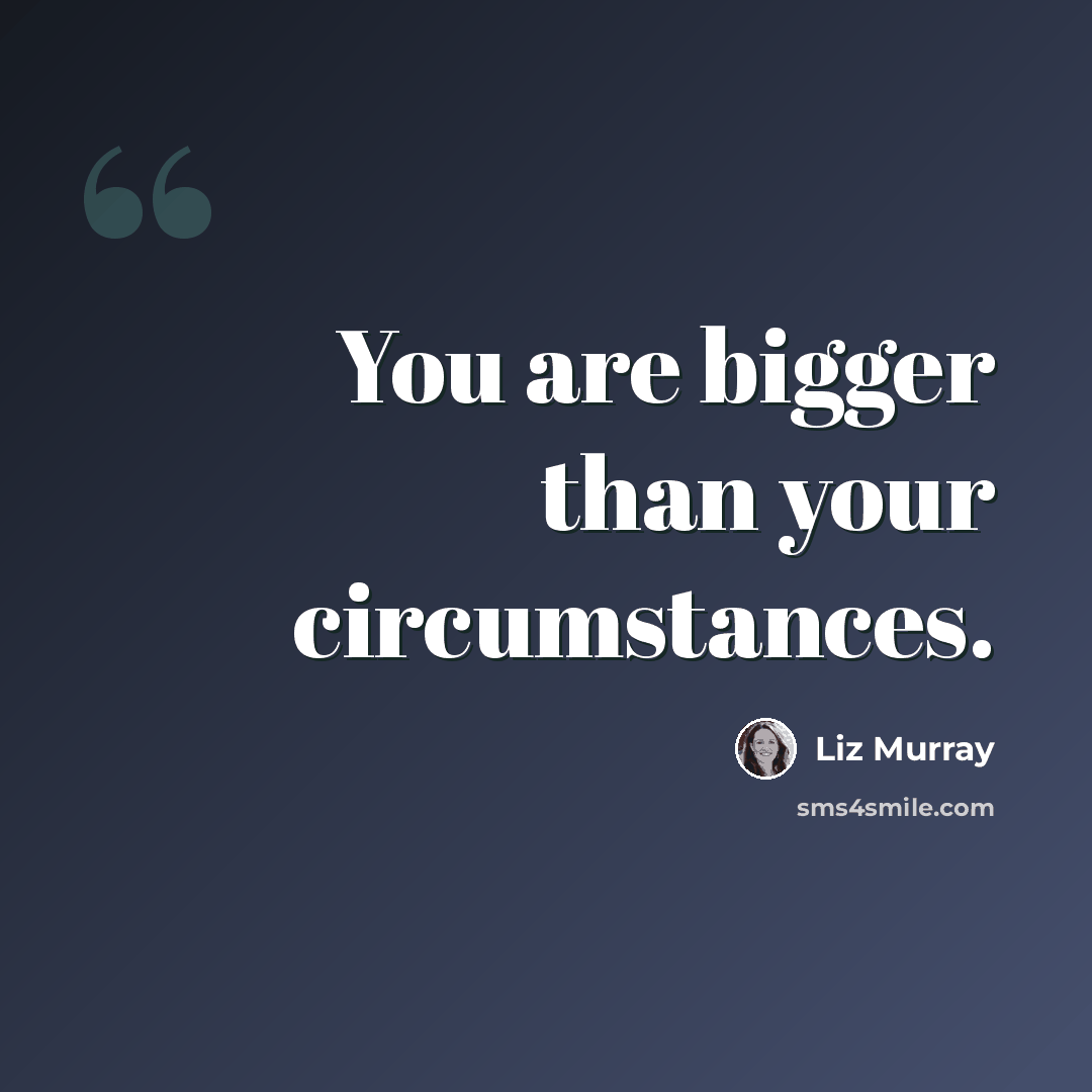 “You are bigger than your circumstances.” quote by Liz Murray