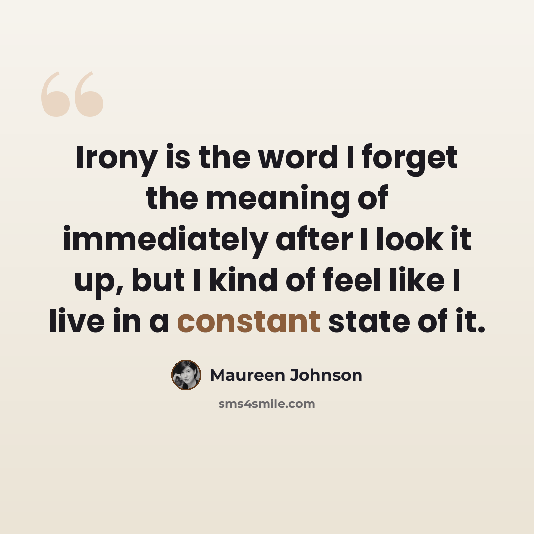“Irony is the word I forget the meaning of immediately after I look it up, but I kind of feel like I live in a constant state of it.” quote by Maureen Johnson