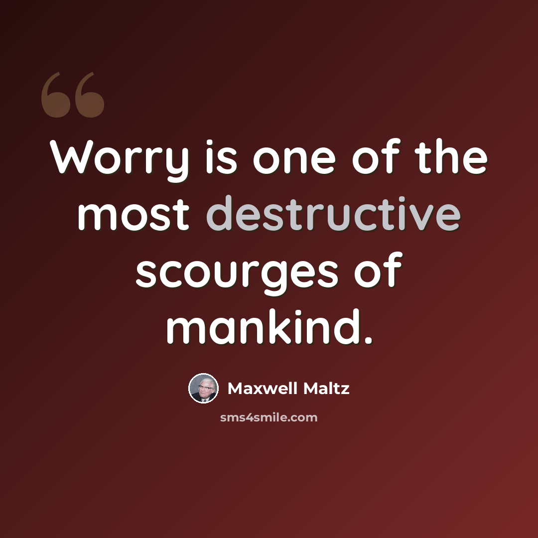 “Worry is one of the most destructive scourges of mankind.” quote by Maxwell Maltz