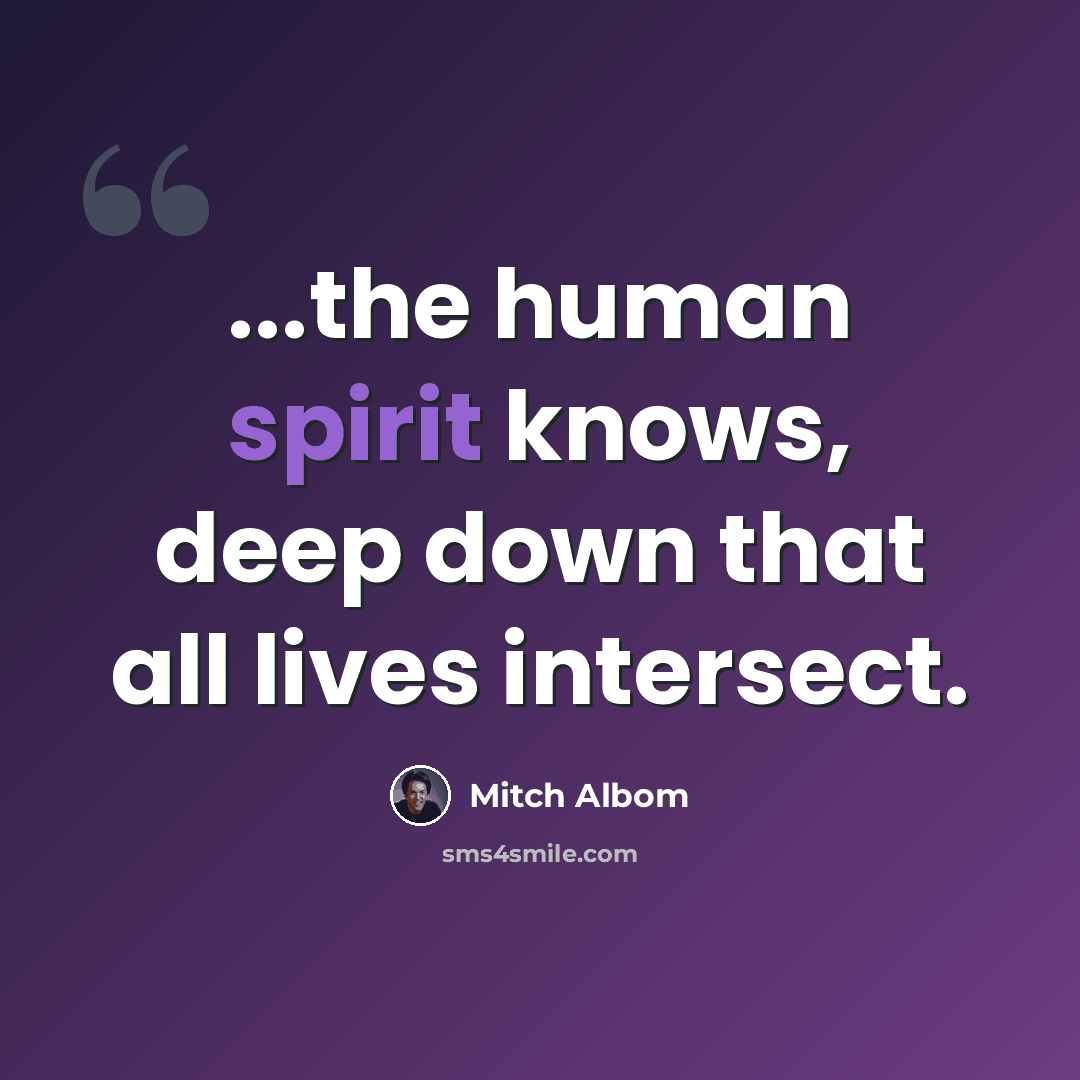 “...the human spirit knows, deep down that all lives intersect.” quote by Mitch Albom