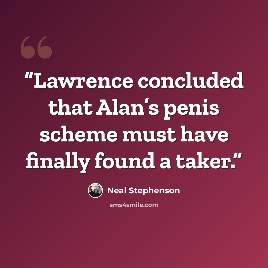 “Lawrence concluded that Alan’s penis scheme must have finally found a taker.” quote by Neal Stephenson