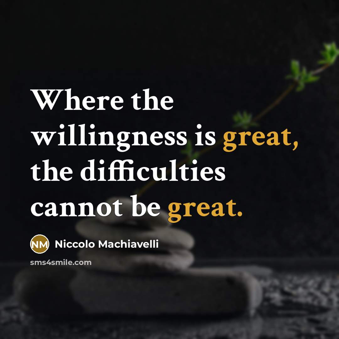 “Where the willingness is great, the difficulties cannot be great.” quote by Niccolo Machiavelli