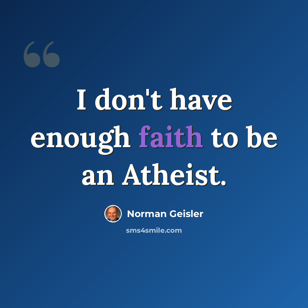“I don't have enough faith to be an Atheist.” quote by Norman Geisler
