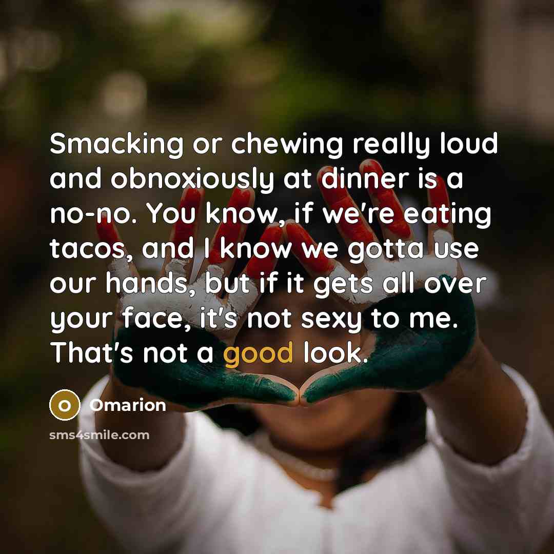 “Smacking or chewing really loud and obnoxiously at dinner is a no-no. You know, if we're eating tacos, and I know we gotta use our hands, but if it gets all over your face, it's not sexy to me. That's not a good look.” quote by Omarion