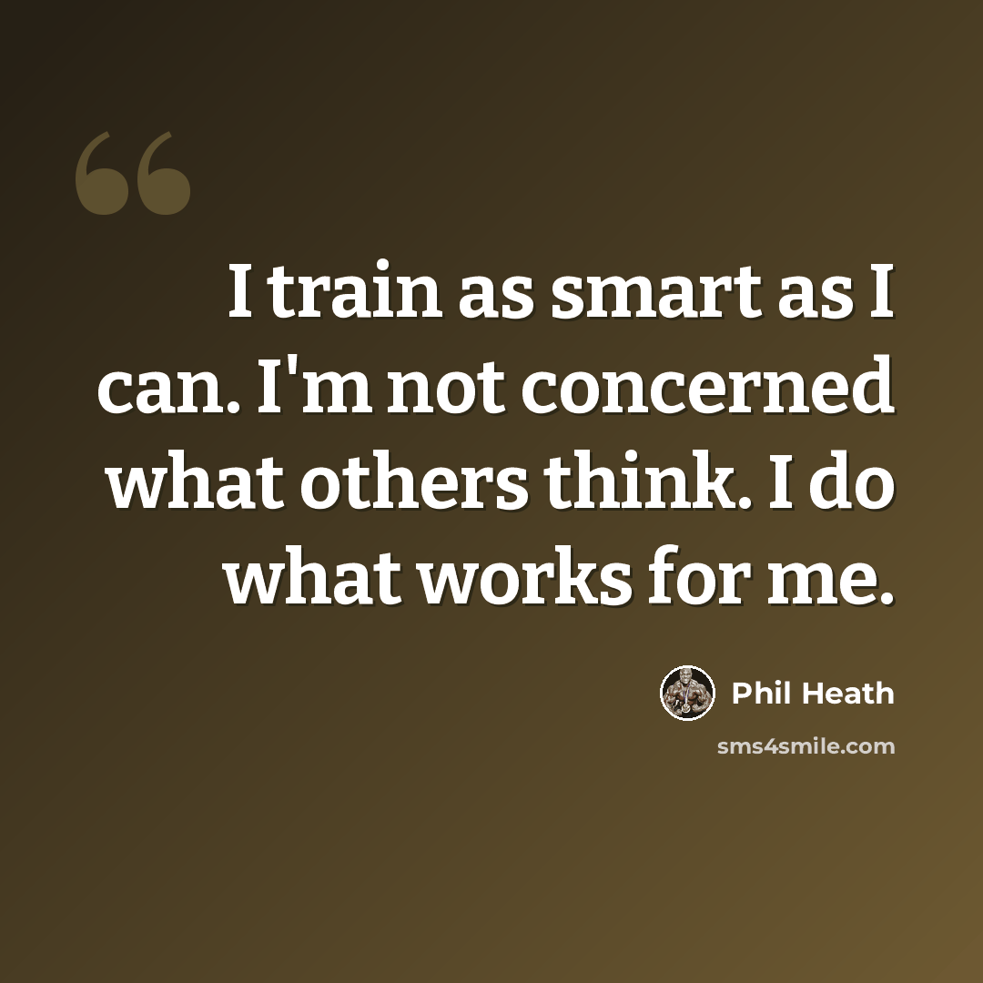 “I train as smart as I can. I'm not concerned what others think. I do what works for me.” quote by Phil Heath