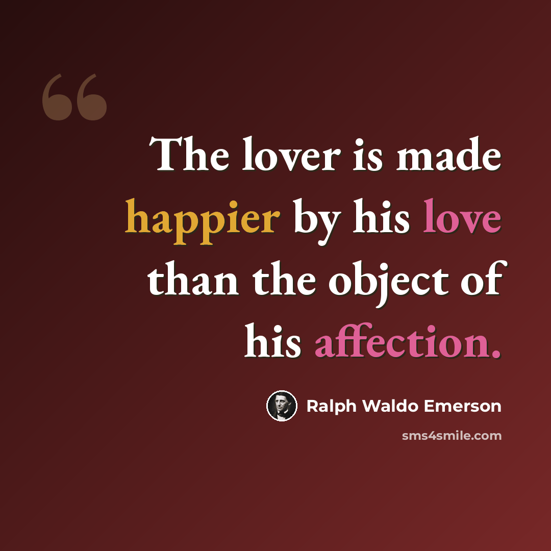 “The lover is made happier by his love than the object of his affection.” quote by Ralph Waldo Emerson