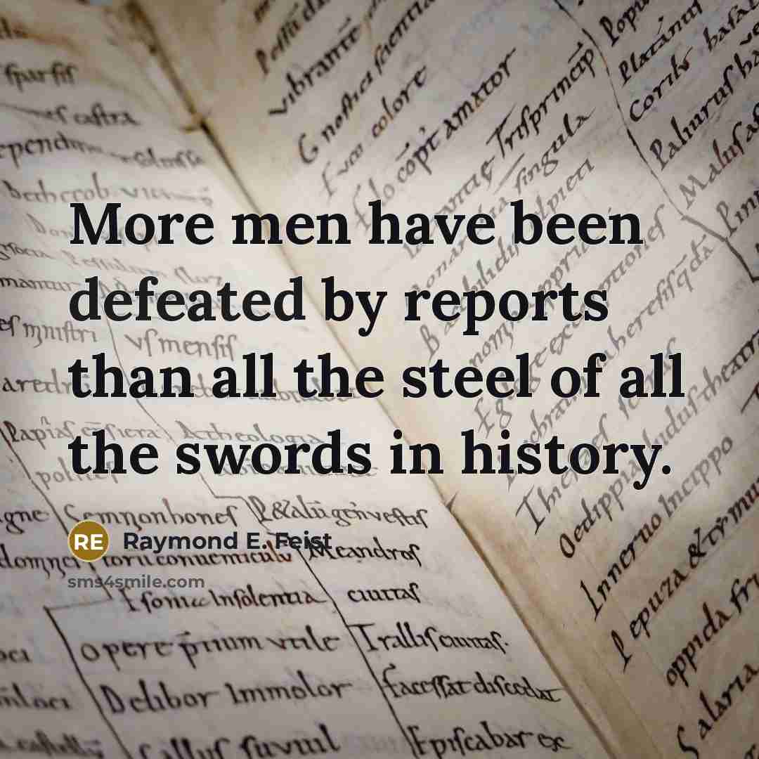 “More men have been defeated by reports than all the steel of all the swords in history.” quote by Raymond E. Feist