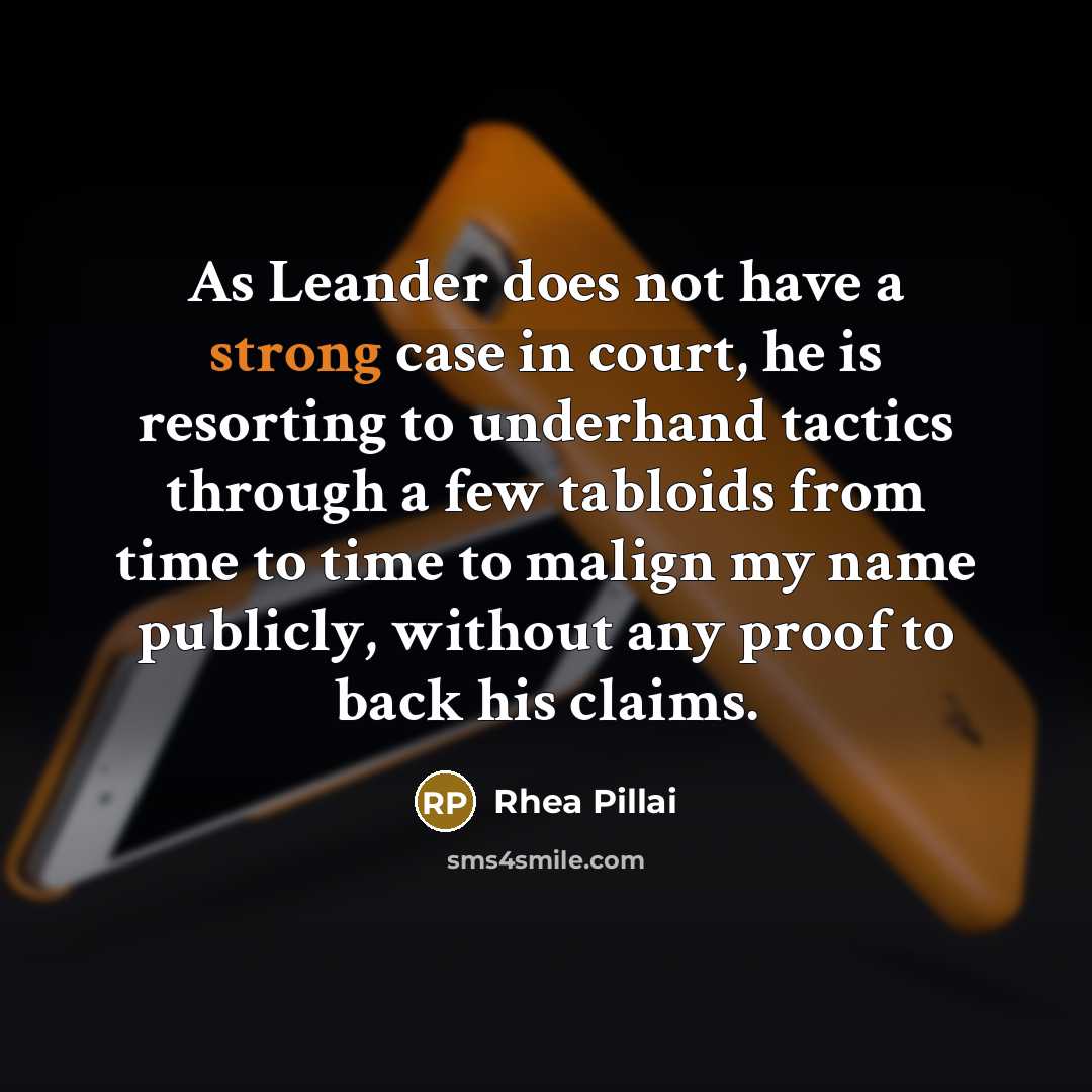 “As Leander does not have a strong case in court, he is resorting to underhand tactics through a few tabloids from time to time to malign my name publicly, without any proof to back his claims.” quote by Rhea Pillai