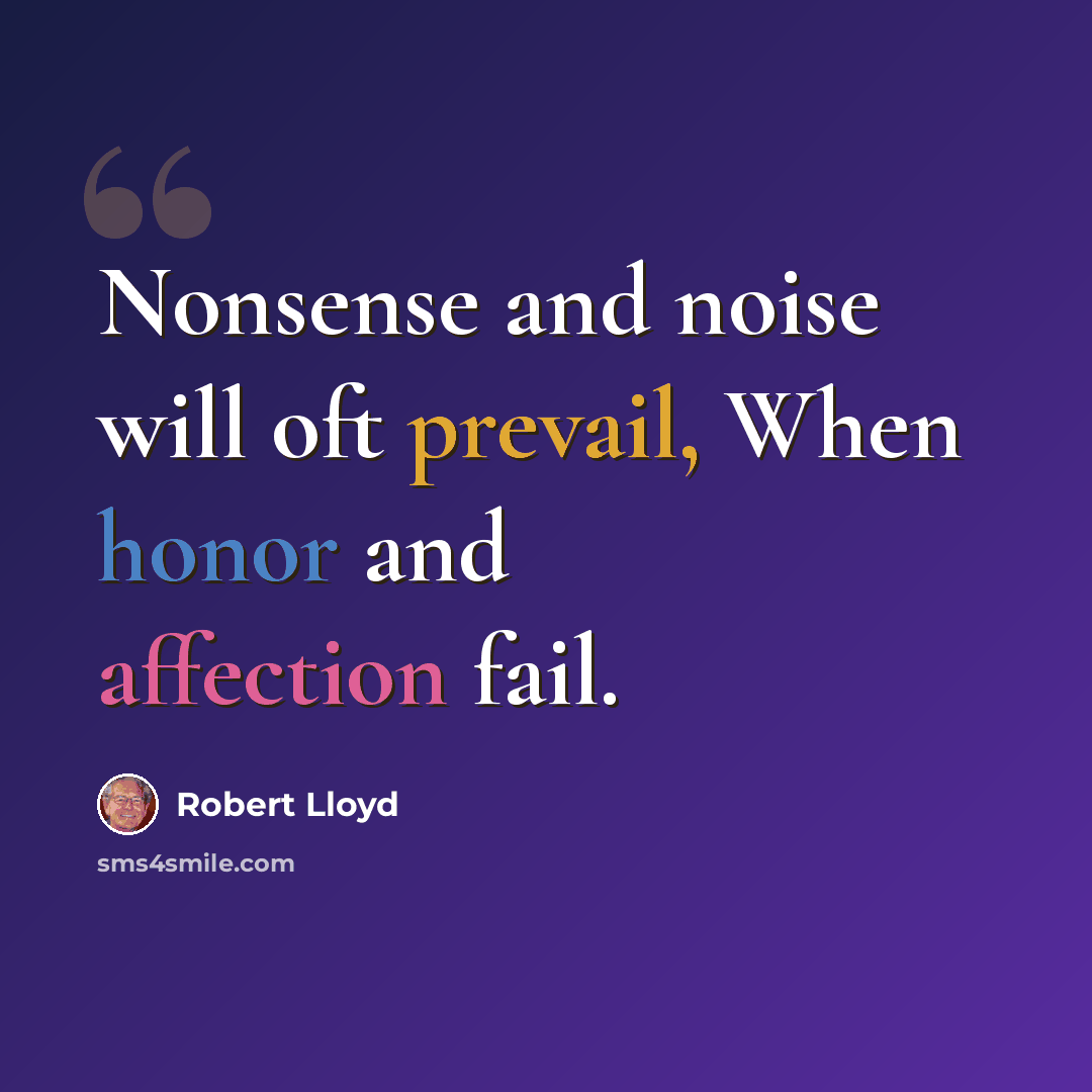 “Nonsense and noise will oft prevail, When honor and affection fail.” quote by Robert Lloyd