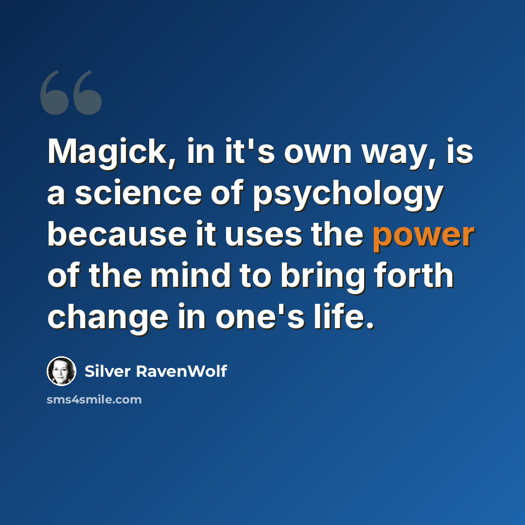 “Magick, in it's own way, is a science of psychology because it uses the power of the mind to bring forth change in one's life.” quote by Silver RavenWolf