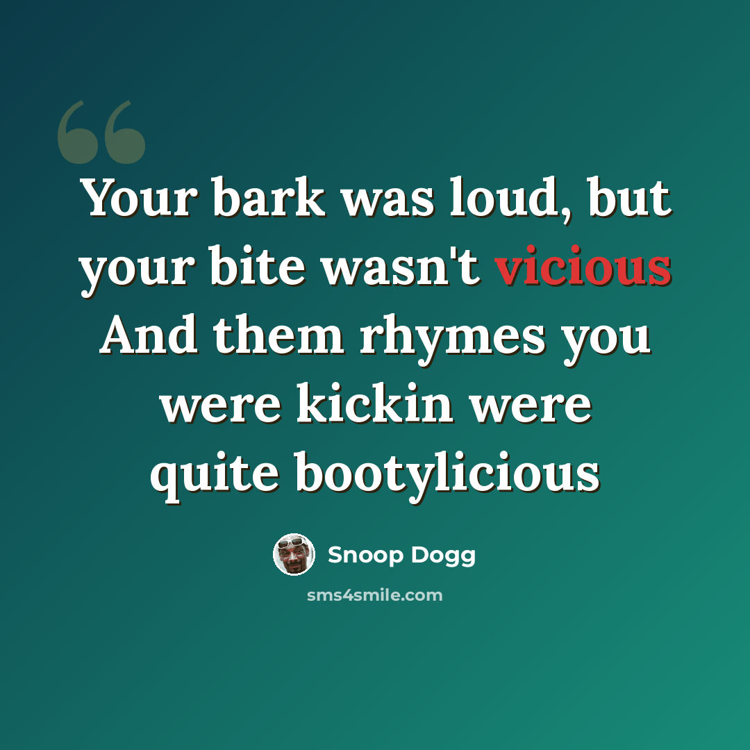 “Your bark was loud, but your bite wasn't vicious And them rhymes you were kickin were quite bootylicious” quote by Snoop Dogg