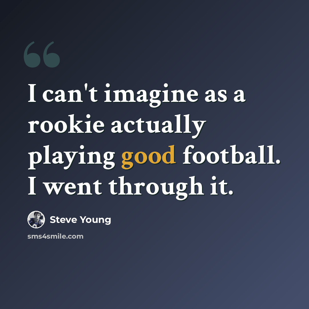 “I can't imagine as a rookie actually playing good football. I went through it.” quote by Steve Young