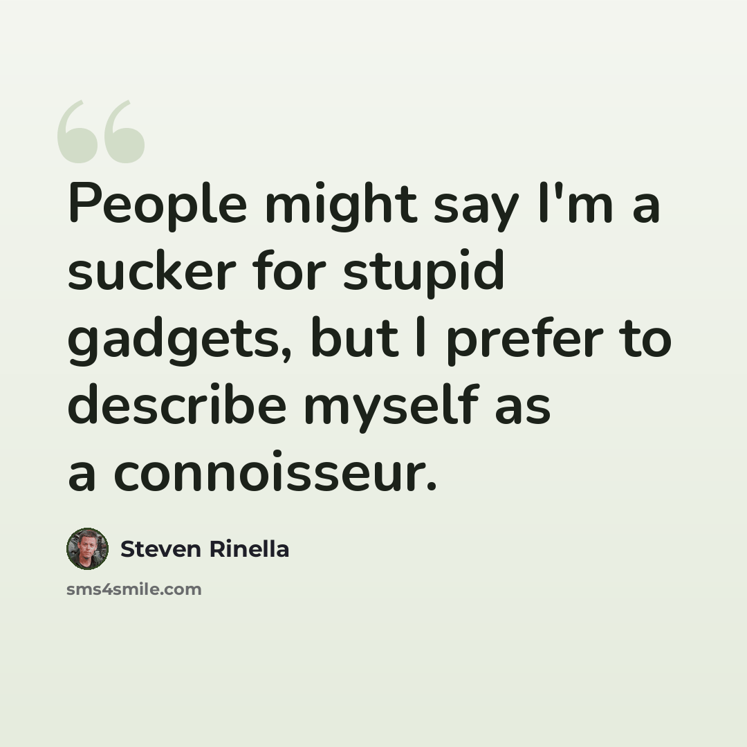 “People might say I'm a sucker for stupid gadgets, but I prefer to describe myself as a connoisseur.” quote by Steven Rinella