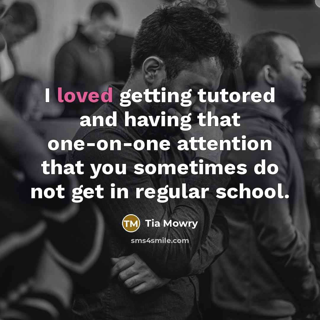 “I loved getting tutored and having that one-on-one attention that you sometimes do not get in regular school.” quote by Tia Mowry