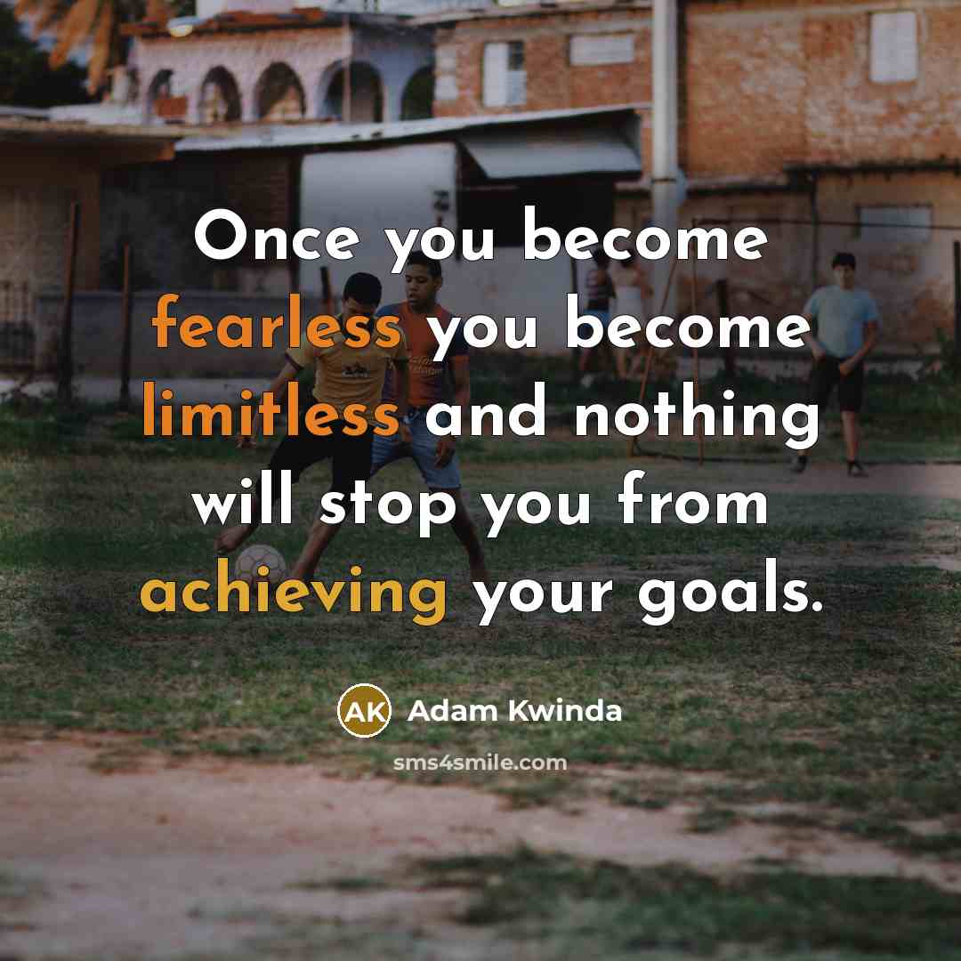“Once you become fearless you become limitless and nothing will stop you from achieving your goals.” quote by Adam Kwinda