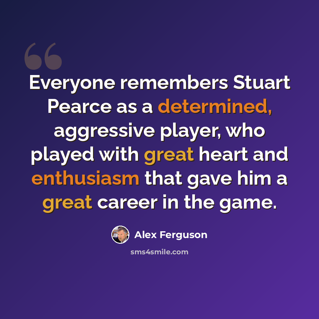 “Everyone remembers Stuart Pearce as a determined, aggressive player, who played with great heart and enthusiasm that gave him a great career in the game.” quote by Alex Ferguson