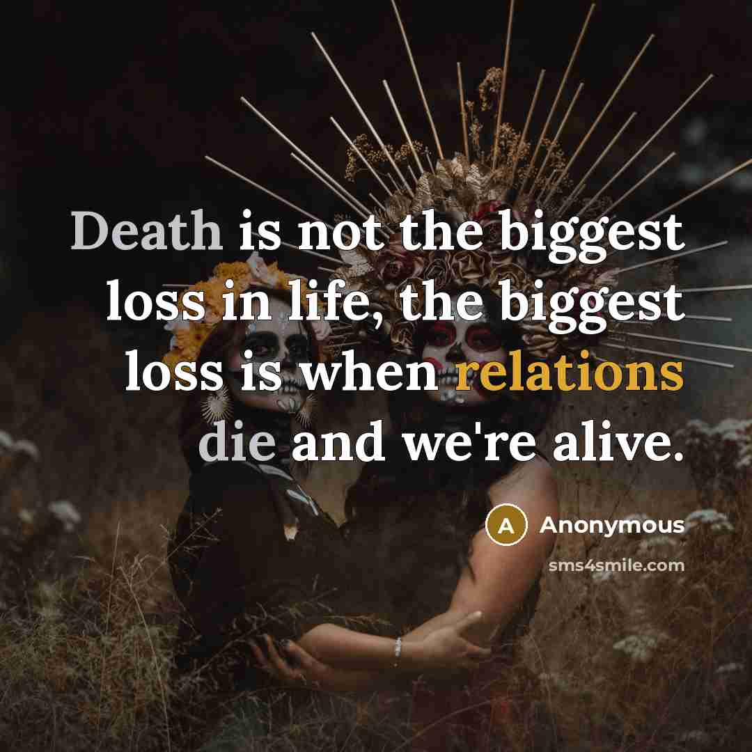 “Death is not the biggest loss in life, the biggest loss is when relations die and we're alive.” quote by Anonymous