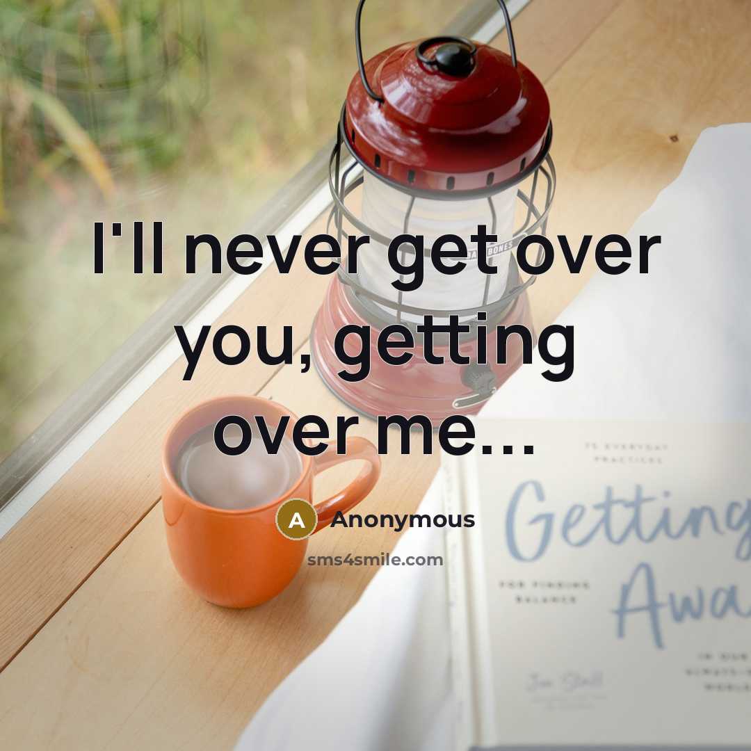 “I'll never get over you, getting over me...” quote by Anonymous