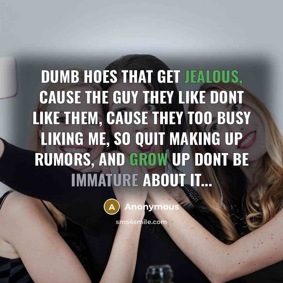 “Dumb Hoes That Get Jealous, Cause The Guy They Like Dont Like Them, Cause They Too Busy Liking Me, So Quit Making Up Rumors, And Grow Up Dont Be Immature about it...” quote by Anonymous