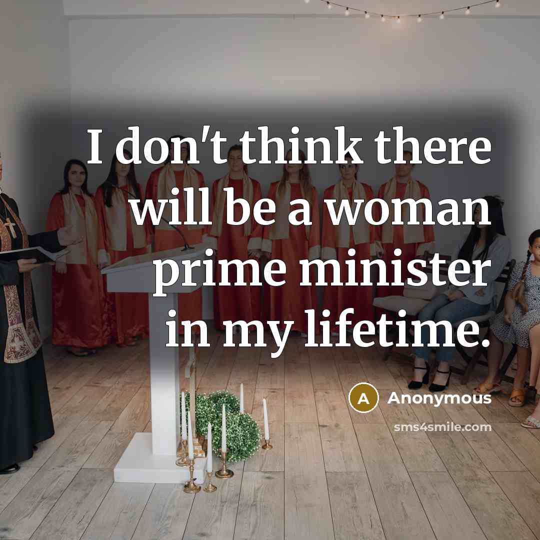 “I don't think there will be a woman prime minister in my lifetime.” quote by Anonymous
