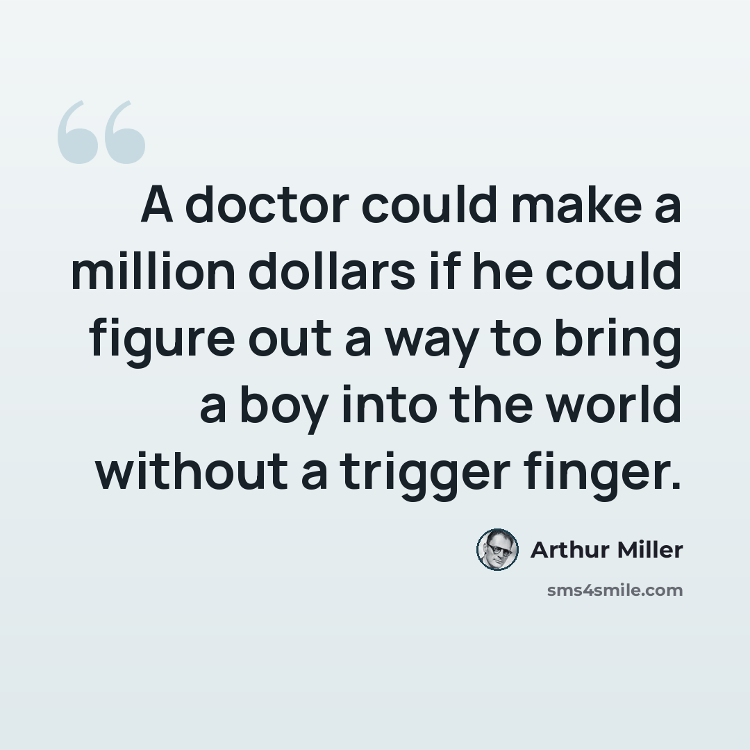 “A doctor could make a million dollars if he could figure out a way to bring a boy into the world without a trigger finger.” quote by Arthur Miller
