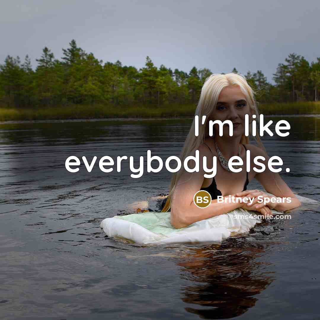 “I'm like everybody else.” quote by Britney Spears