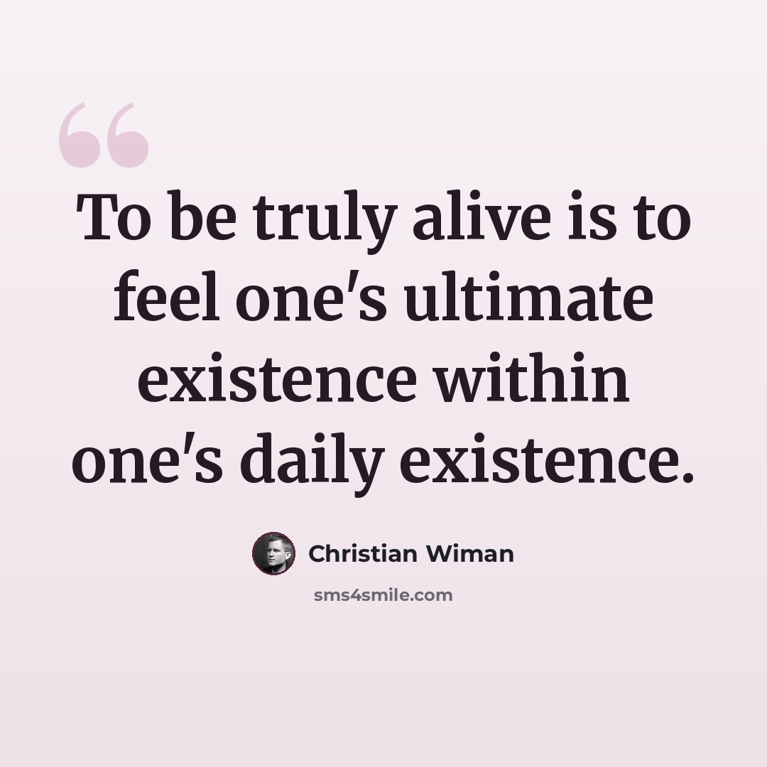 “To be truly alive is to feel one's ultimate existence within one's daily existence.” quote by Christian Wiman