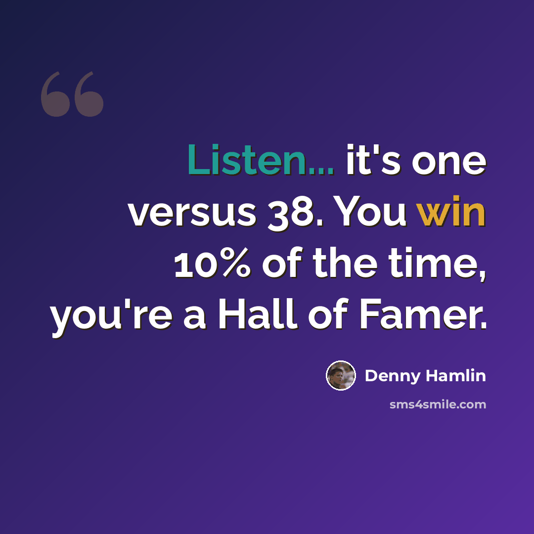 “Listen... it's one versus 38. You win 10% of the time, you're a Hall of Famer.” quote by Denny Hamlin