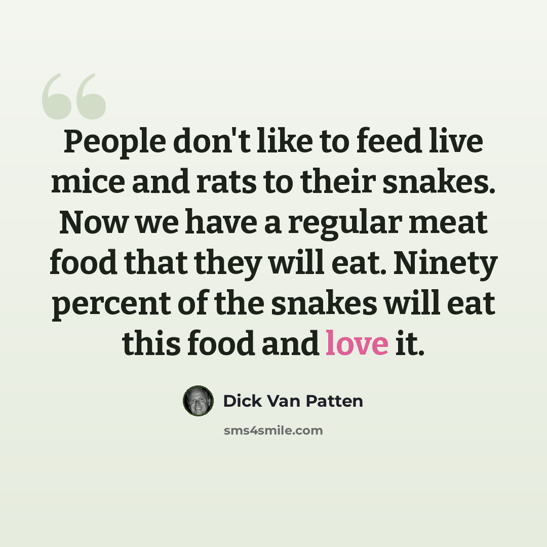 “People don't like to feed live mice and rats to their snakes. Now we have a regular meat food that they will eat. Ninety percent of the snakes will eat this food and love it.” quote by Dick Van Patten