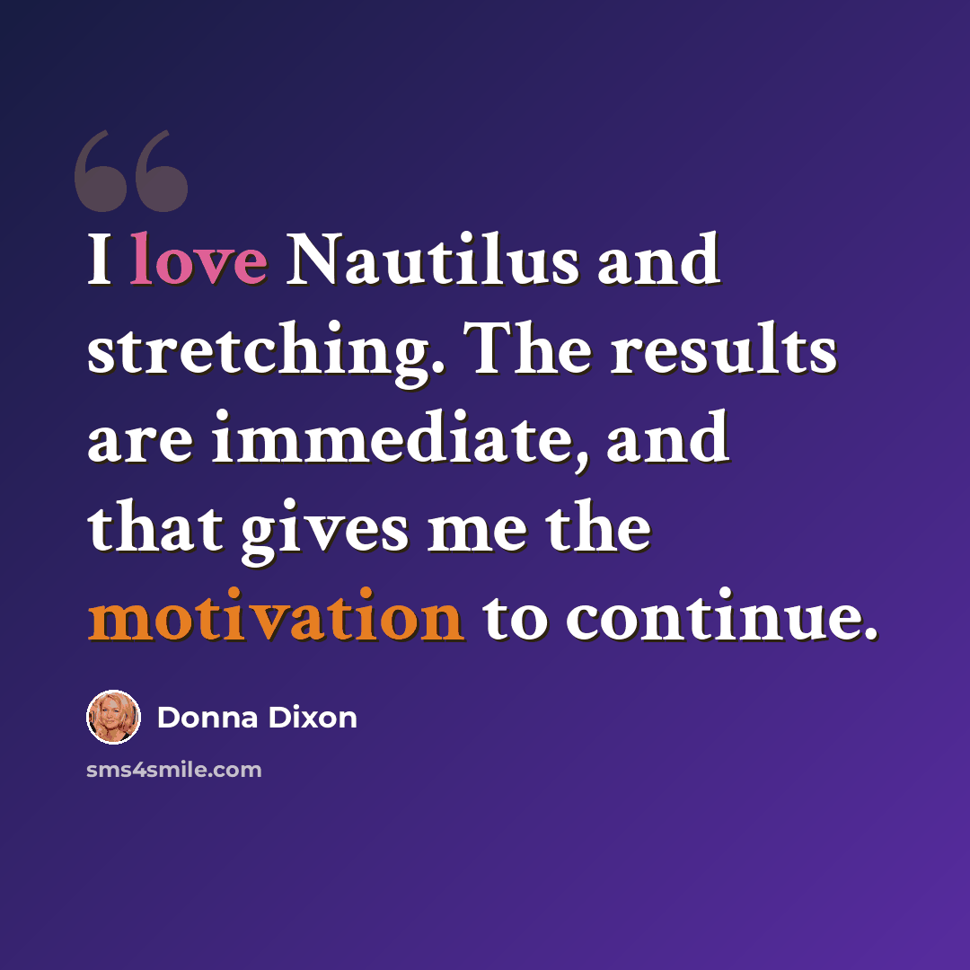 “I love Nautilus and stretching. The results are immediate, and that gives me the motivation to continue.” quote by Donna Dixon