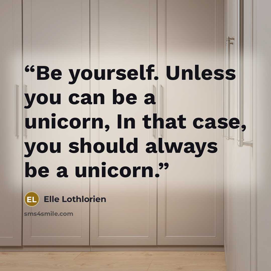 “Be yourself. Unless you can be a unicorn, In that case, you should always be a unicorn.” quote by Elle Lothlorien