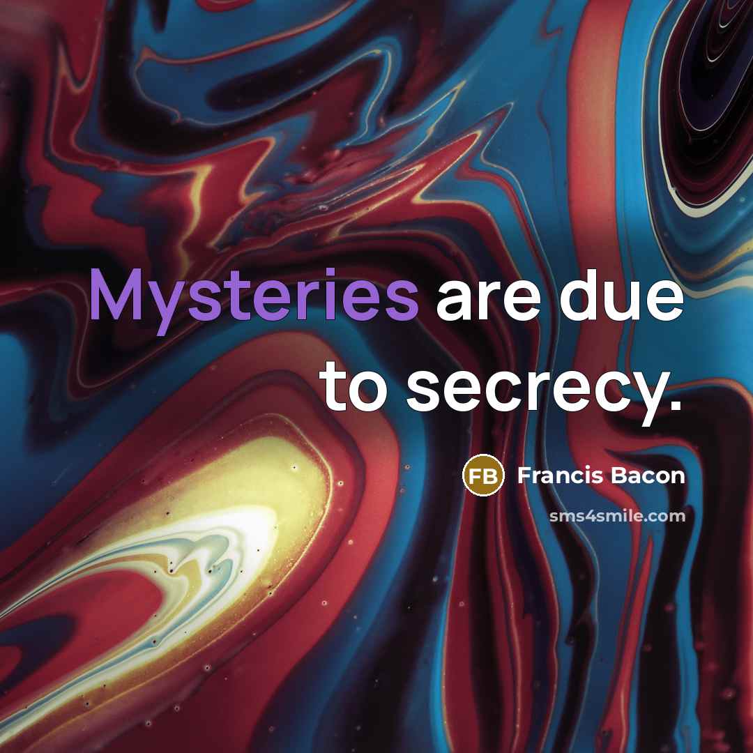“Mysteries are due to secrecy.” quote by Francis Bacon
