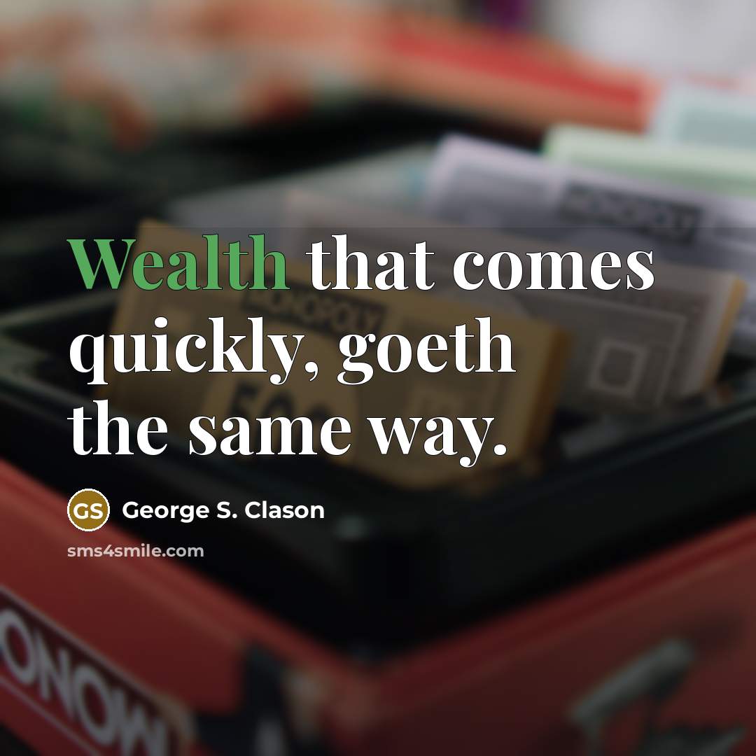 “Wealth that comes quickly, goeth the same way.” quote by George S. Clason