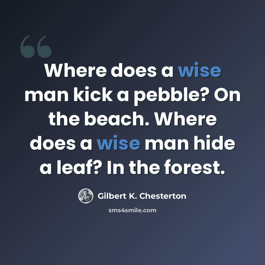 “Where does a wise man kick a pebble? On the beach. Where does a wise man hide a leaf? In the forest.” quote by Gilbert K. Chesterton
