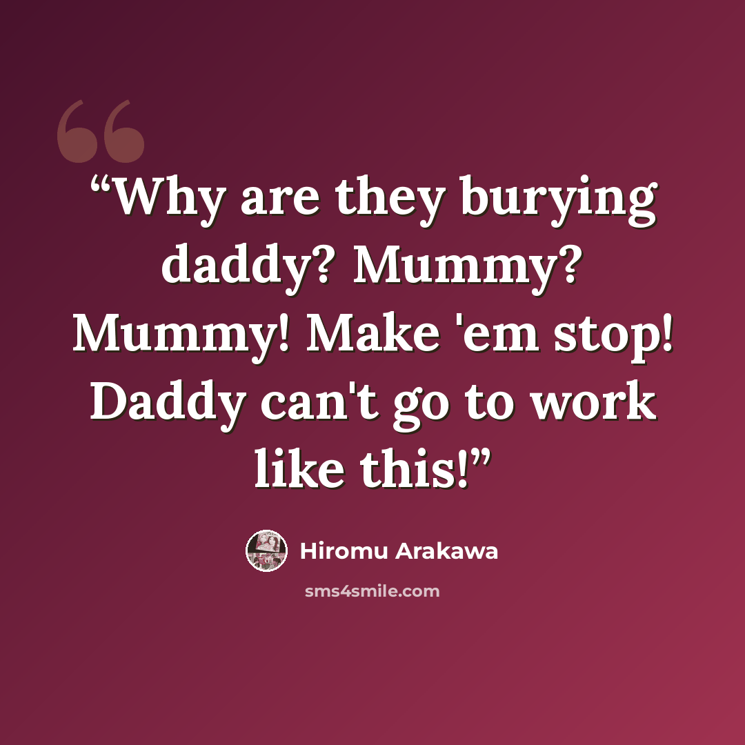 “Why are they burying daddy? Mummy? Mummy! Make 'em stop! Daddy can't go to work like this!” quote by Hiromu Arakawa