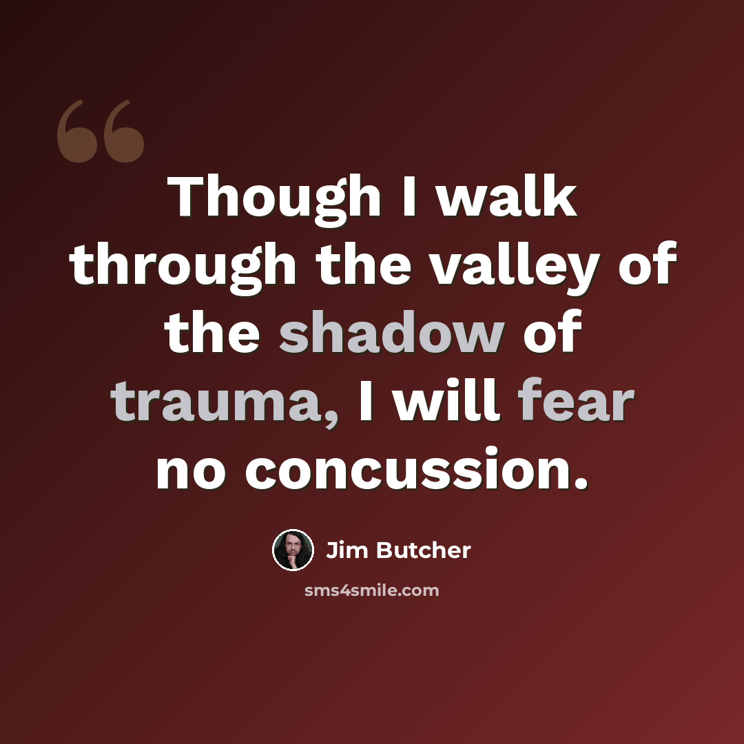“Though I walk through the valley of the shadow of trauma, I will fear no concussion.” quote by Jim Butcher