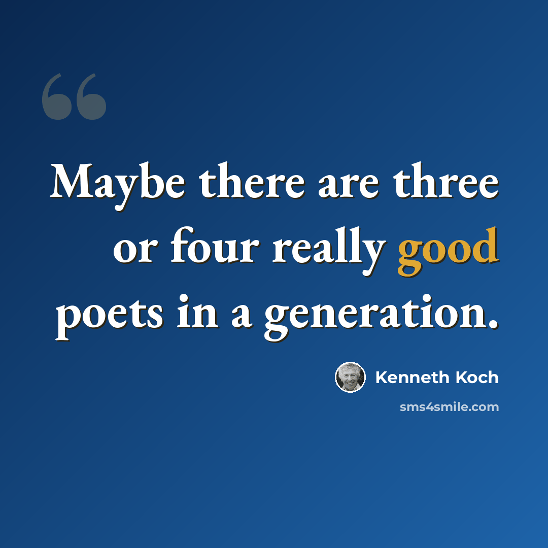 “Maybe there are three or four really good poets in a generation.” quote by Kenneth Koch