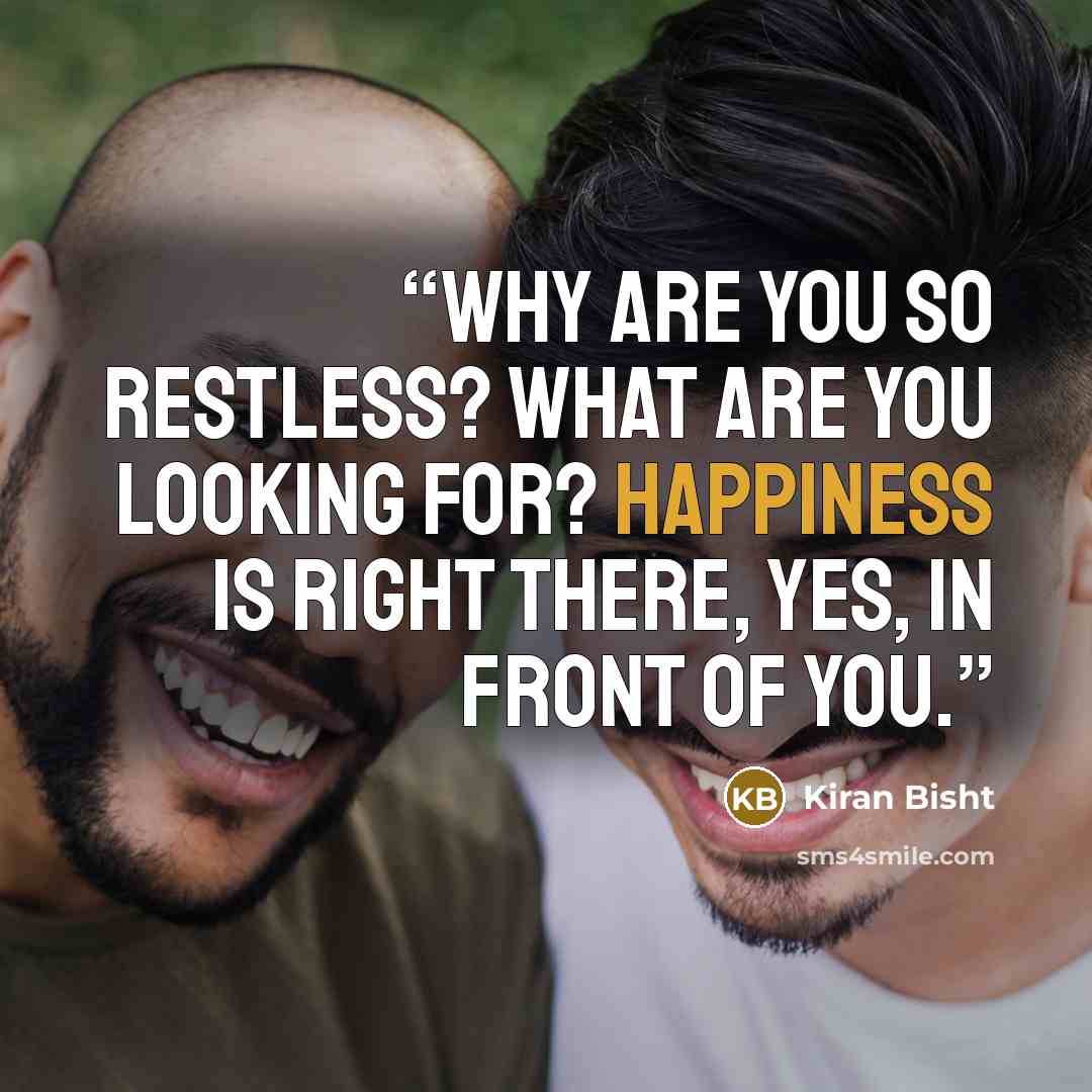 “Why are you so restless? what are you looking for? happiness is right there, yes, in front of you.” quote by Kiran Bisht